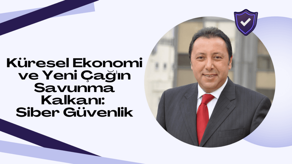 Küresel ekonomi ve Yeni Çağ’ın savunma kalkanı: Siber güvenlik